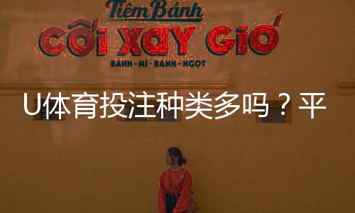 U体育投注种类多吗？平台热门玩法全解析