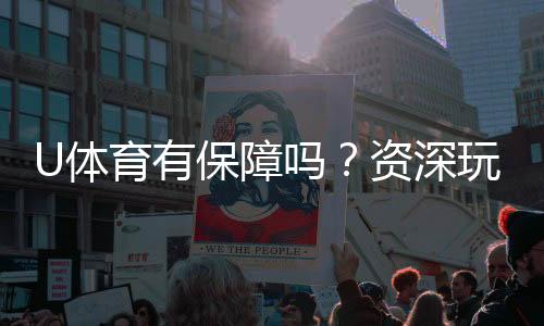 U体育有保障吗？资深玩家解析平台安全性与游戏体验