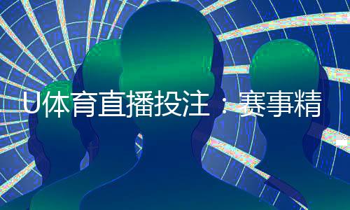 U体育直播投注：赛事精彩瞬间与投注技巧全解析