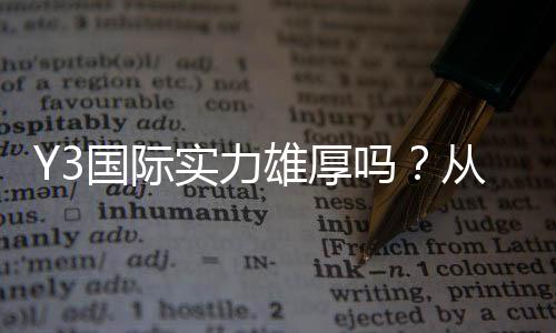 Y3国际实力雄厚吗？从战绩、阵容到发展前景全面解析