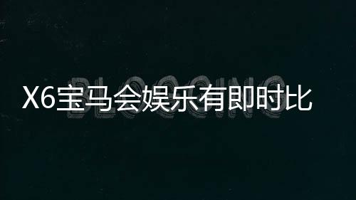 X6宝马会娱乐有即时比分吗？最新比分查询与玩法解析
