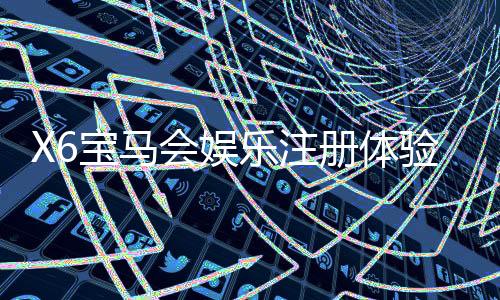 X6宝马会娱乐注册体验：畅享豪华游戏盛宴与极致投注乐趣