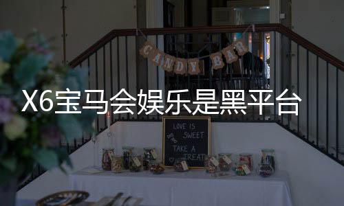 X6宝马会娱乐是黑平台吗？资深玩家揭秘真相与防坑指南