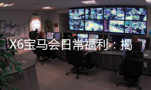 X6宝马会日常福利：揭秘新会员专享彩金与高返水特权