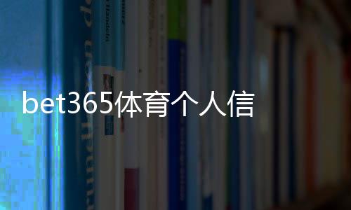 bet365体育个人信息会泄漏吗?隐私风险、保护措施与申诉流程全解析