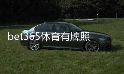 bet365体育有牌照吗？最新牌照信息与监管合规性一篇看懂