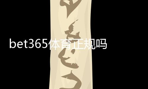 bet365体育正规吗？官方资质、支付与安全性全面解析