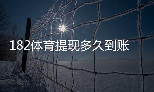 182体育提现多久到账？到账时间、流程与加速技巧详解