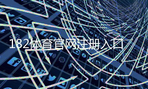 182体育官网注册入口在哪里？详细注册步骤、实名认证与常见问题解答