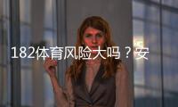 182体育风险大吗？安全性评估、常见风险与新手避坑攻略一看就懂