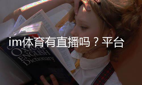 im体育有直播吗？平台赛事直播全解析与观看指南