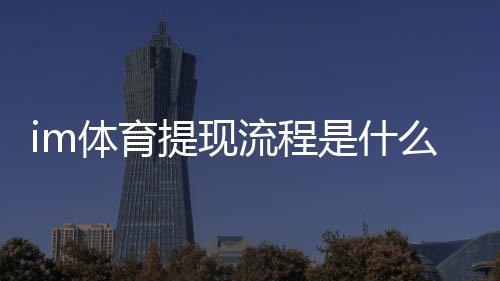 im体育提现流程是什么？手把手教你快速到账