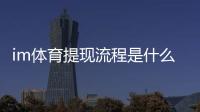 im体育提现流程是什么？手把手教你快速到账
