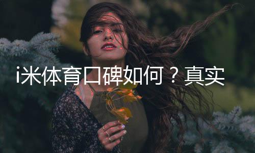 i米体育口碑如何？真实玩家体验与平台优势解析
