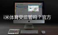 i米体育受监管吗？官方资质与监管情况全面解析