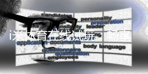i米体育在线试玩：畅享真人娱乐与电子游艺的试玩盛宴