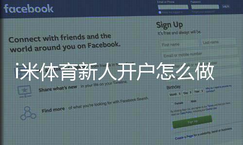 i米体育新人开户怎么做？注册流程、身份验证与新手礼金全攻略