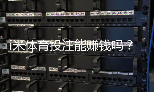 i米体育投注能赚钱吗？深度解析盈利模式与实战技巧