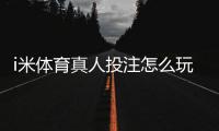 i米体育真人投注怎么玩？新手注册、充值与投注技巧全攻略
