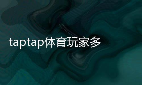 taptap体育玩家多吗？真实玩家规模与活跃度全面解析