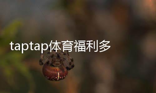 taptap体育福利多吗？最新优惠与礼包领取详解