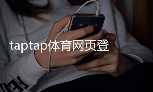 taptap体育网页登录怎么操作？新手注册登录步骤与常见问题解决