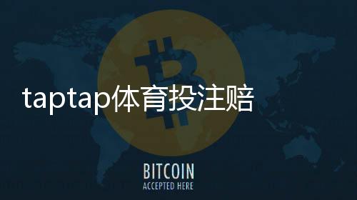 taptap体育投注赔率高吗？真实赔率解析、新手下注技巧与风险提示