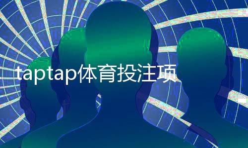 taptap体育投注项目丰富吗？全面盘点玩法种类、优势与新手指南