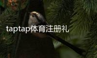 taptap体育注册礼包怎么领取？新手领取与使用全攻略