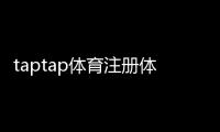 taptap体育注册体验：新手注册流程图文教学、实名认证与常见问题全解析
