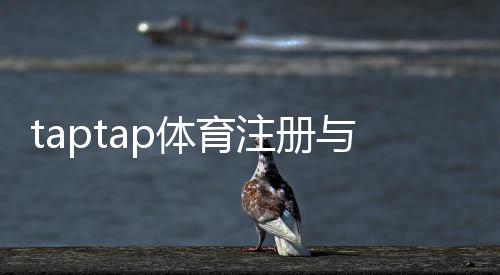 taptap体育注册与开户全流程：新手图文详解与常见问题汇总