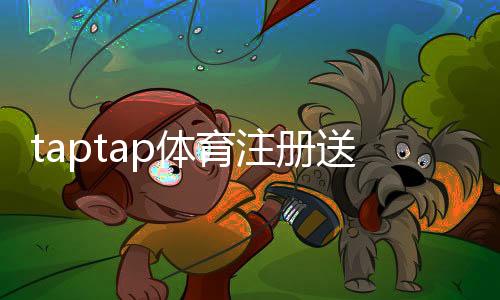 taptap体育注册送体验金怎么领取？2026领取步骤、使用规则与安全提示