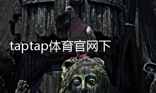 taptap体育官网下载官方正版：安卓iOS安装教程、注册与常见问题解答