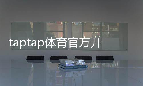 taptap体育官方开户流程详解：新手注册、实名认证与充值一步到位