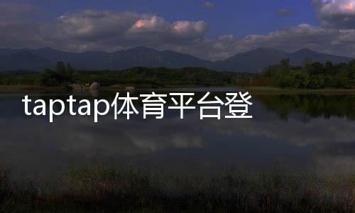 taptap体育平台登陆教程：新手注册、快速登录与常见问题全解析